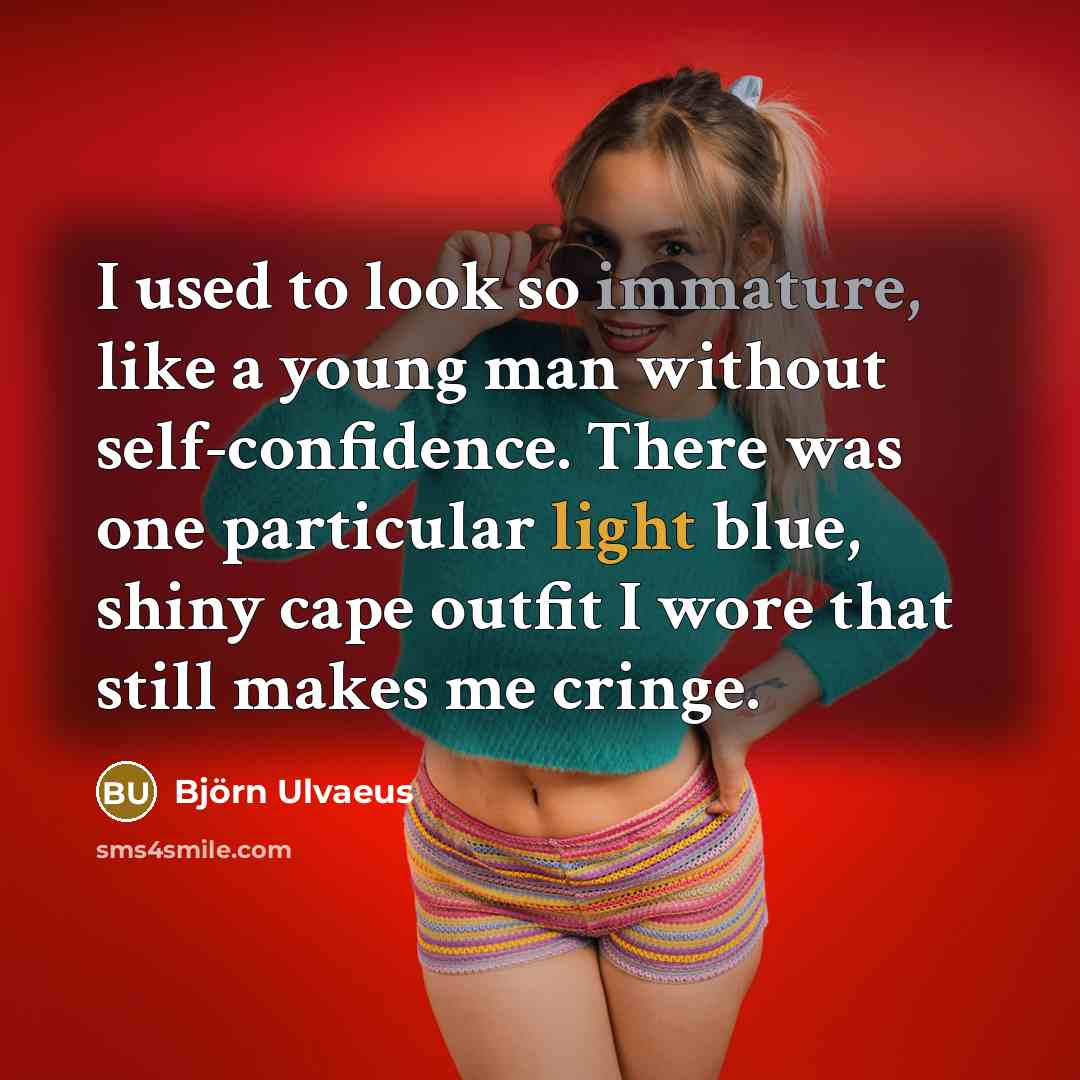 “I used to look so immature, like a young man…” quote by Bjorn Ulvaeus