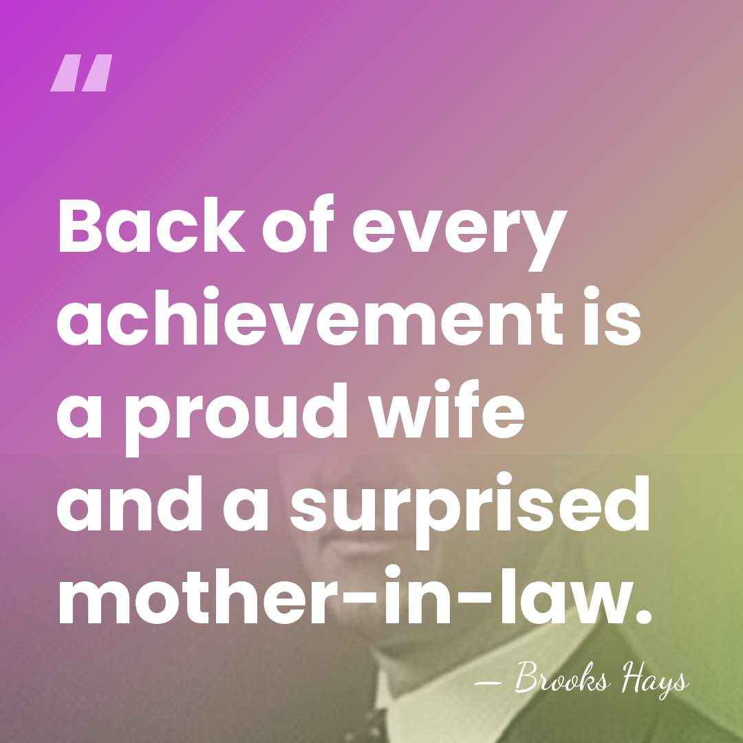Back of every achievement is a proud wife and a surprised mother-in-law. - Brooks Hays