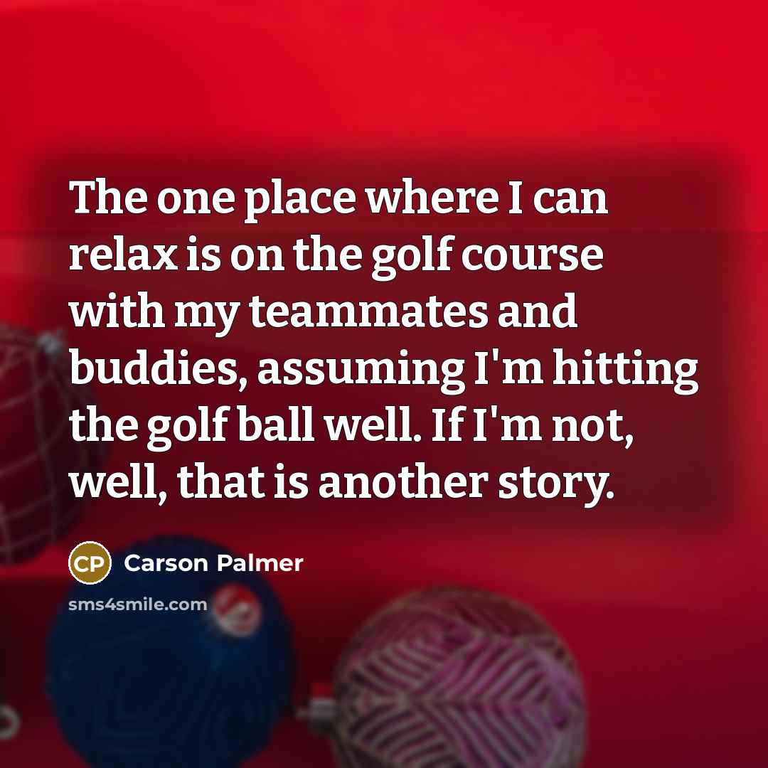 “The one place where I can relax is on the…” quote by Carson Palmer