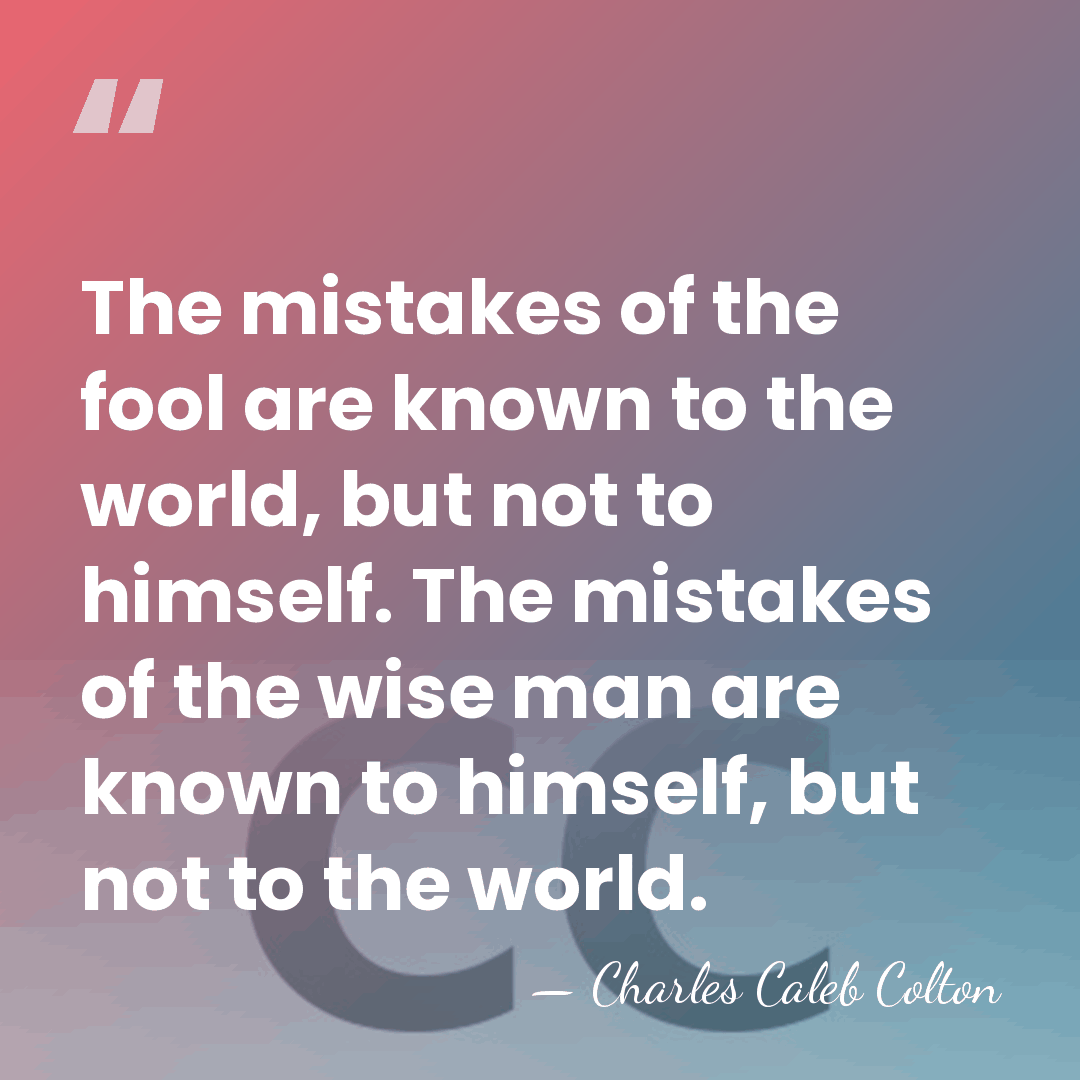 The mistakes of the fool are known to the world, but not&hellip; - Charles Caleb Colton