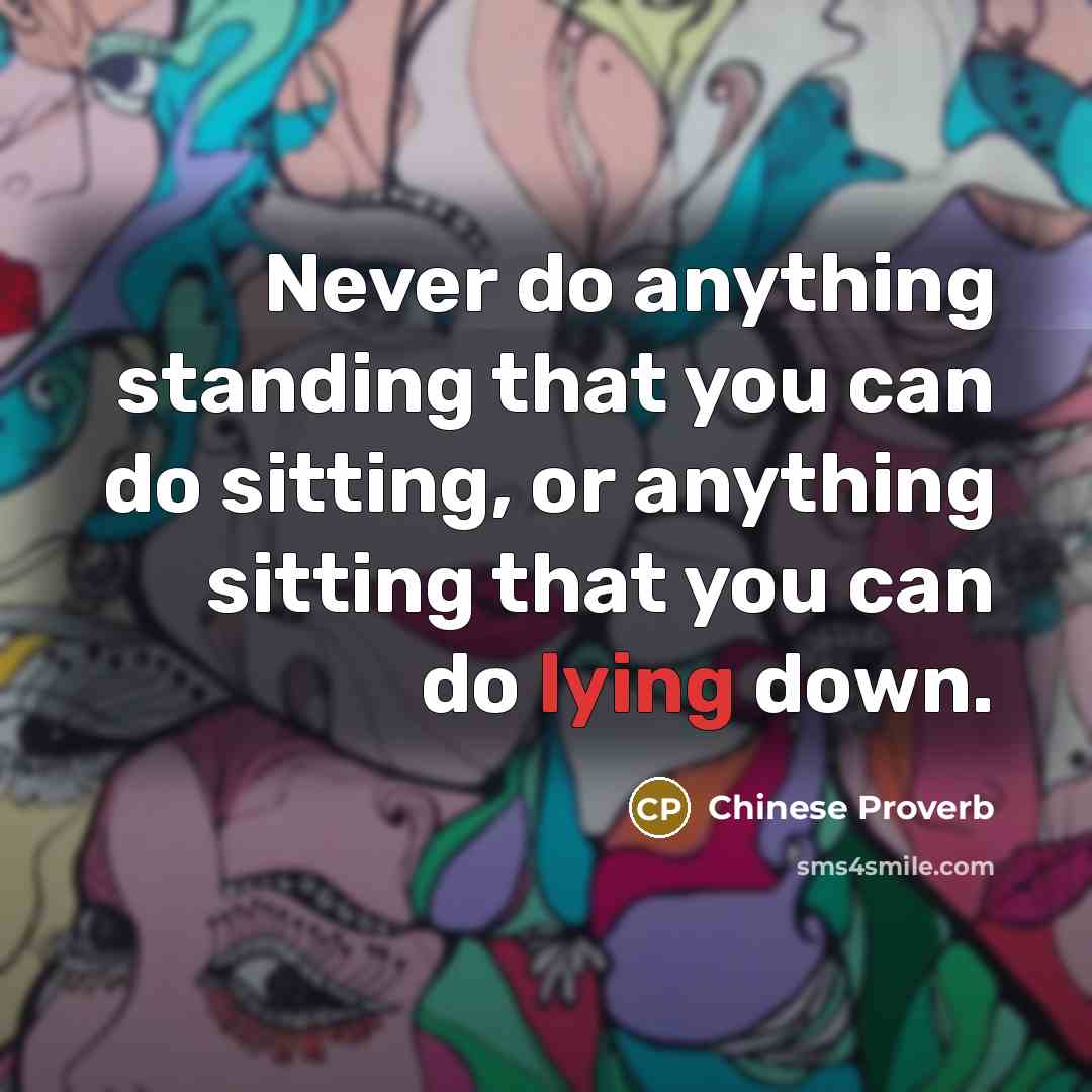 “Never do anything standing that you can do sitting, or anything sitting that you can do lying down.” quote by Chinese Proverb