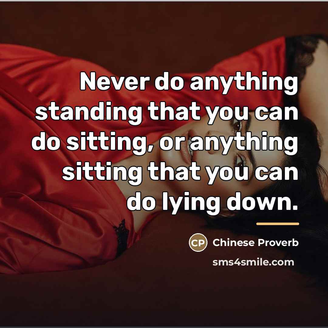 “Never do anything standing that you can do sitting, or…” quote by Chinese Proverb