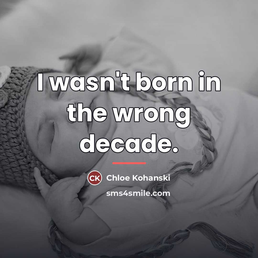 “I wasn't born in the wrong decade.…” quote by Chloe Kohanski