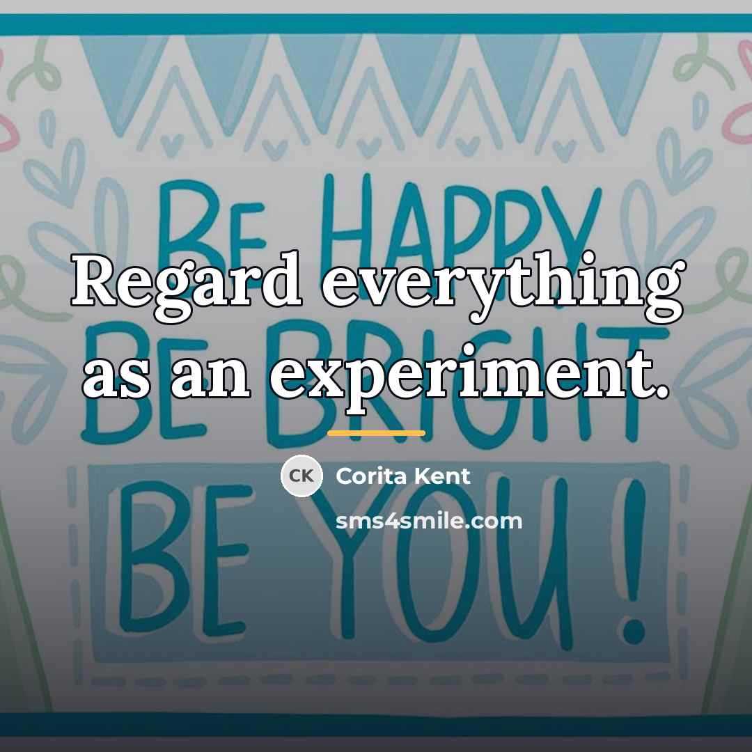 “Regard everything as an experiment.…” quote by Corita Kent