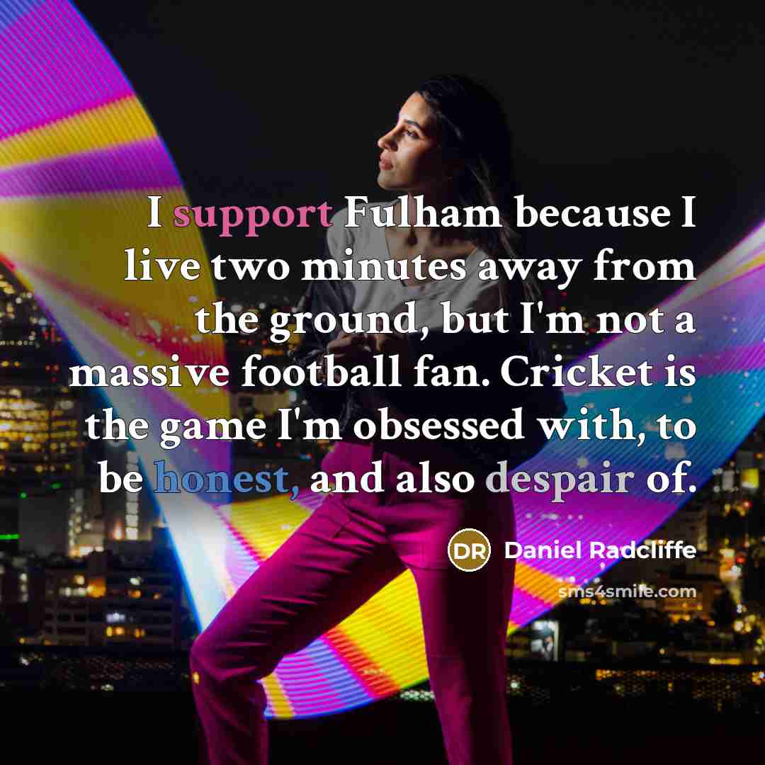 “I support Fulham because I live two minutes away from…” quote by Daniel Radcliffe