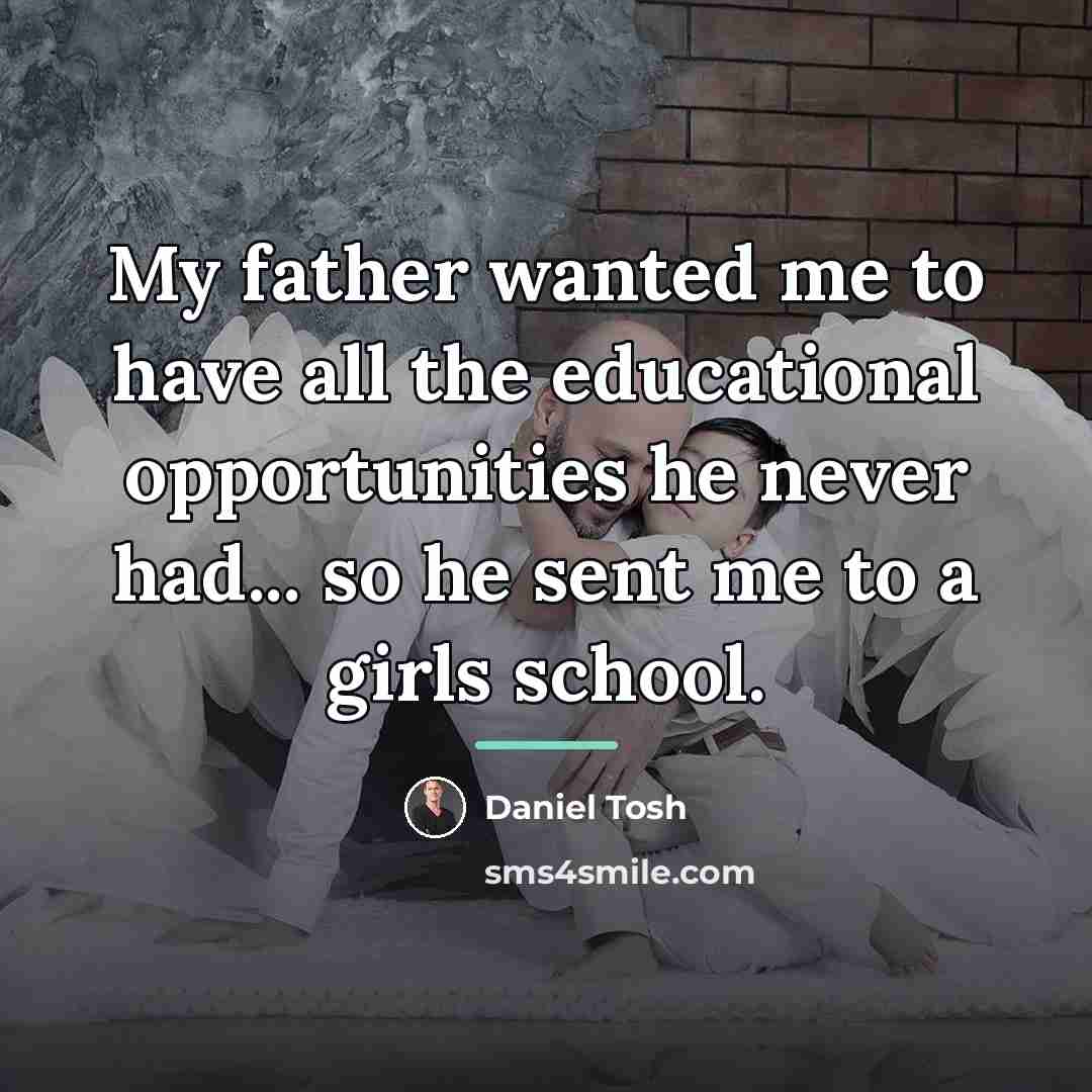 “My father wanted me to have all the educational opportunities…” quote by Daniel Tosh