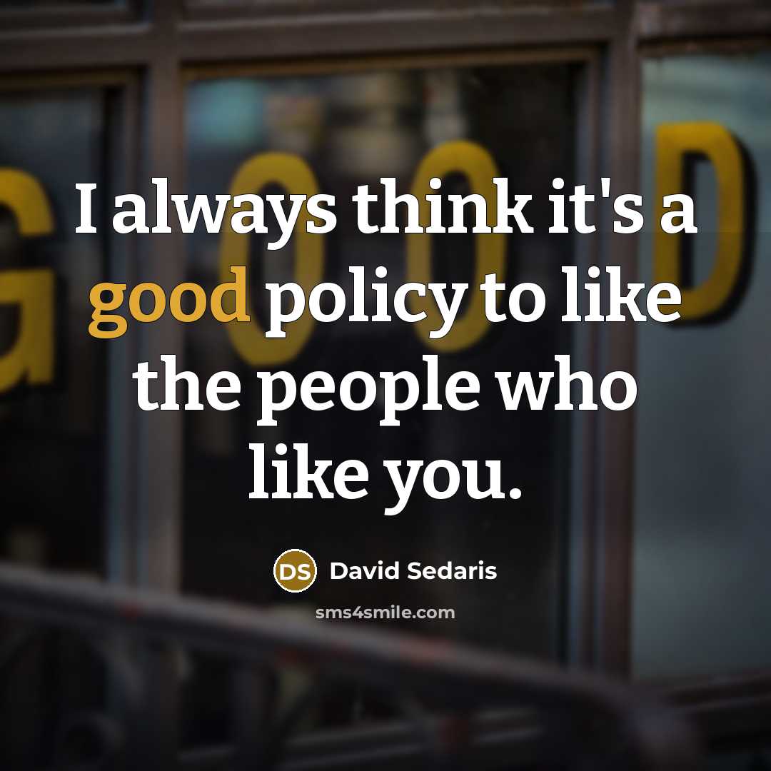 “I always think it's a good policy to like the…” quote by David Sedaris