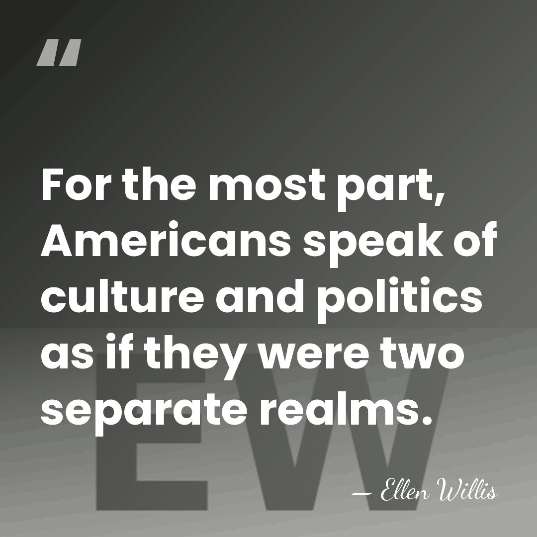 For the most part, Americans speak of culture and politics as if&hellip; - Ellen Willis