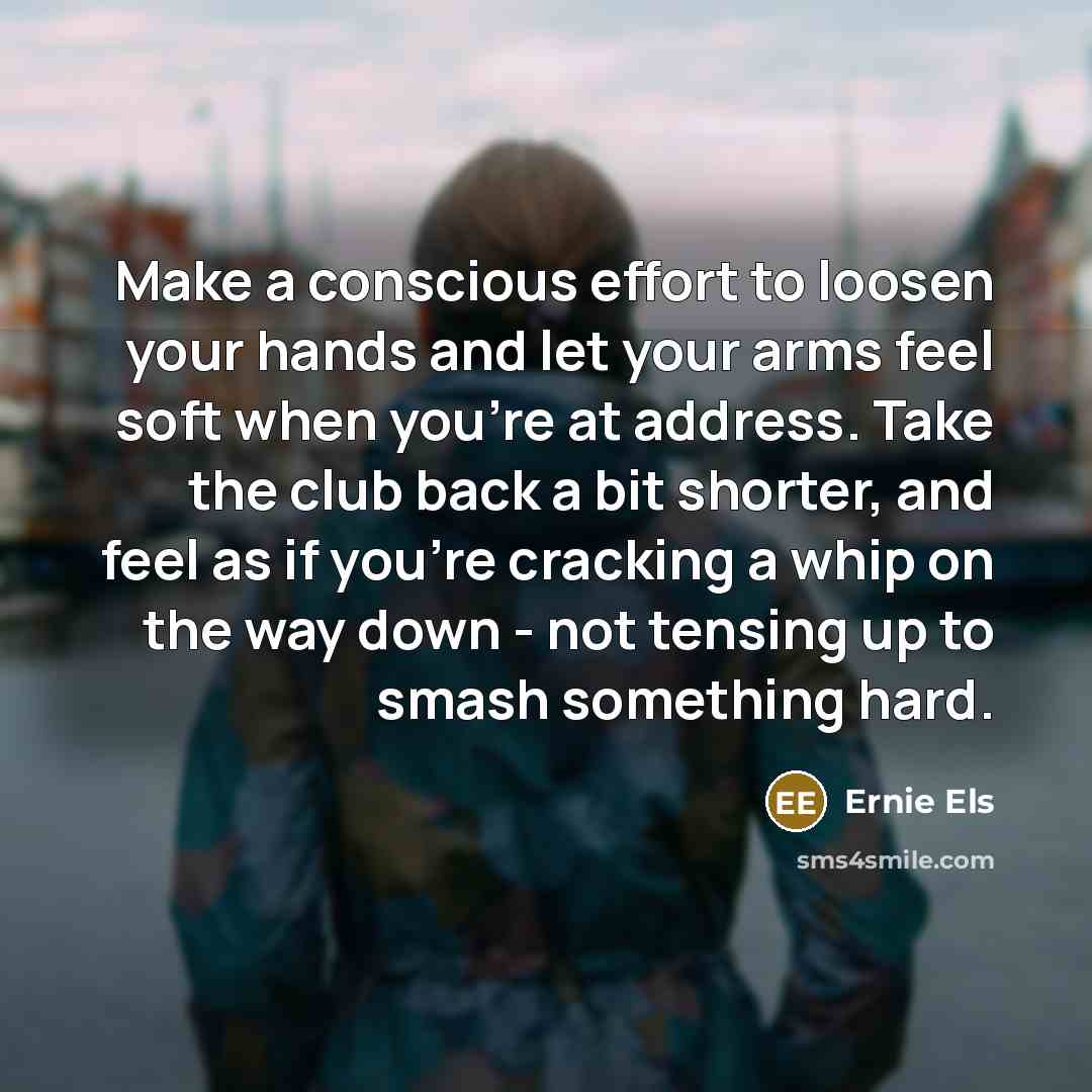 “Make a conscious effort to loosen your hands and let…” quote by Ernie Els