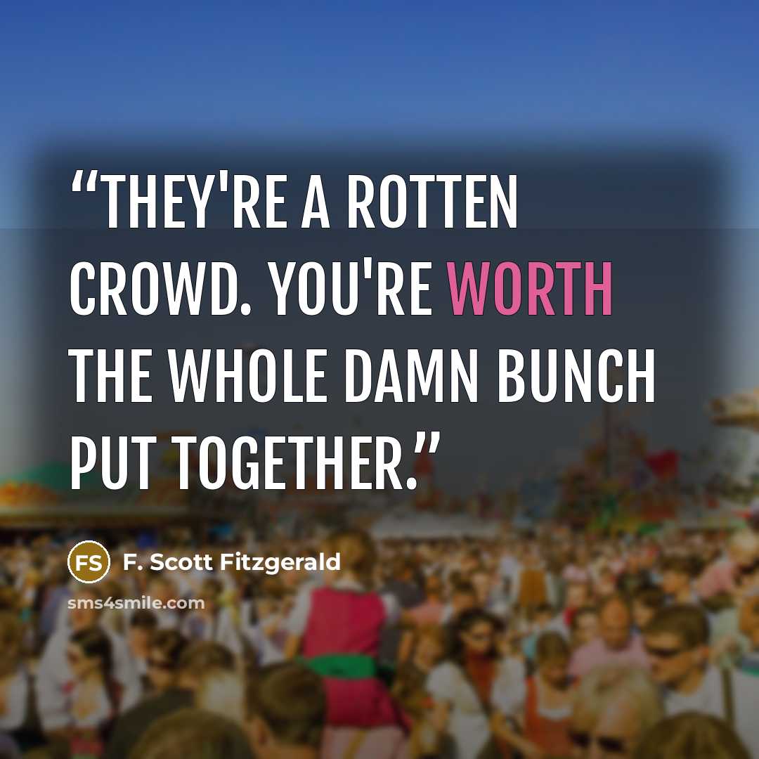 “They're a rotten crowd. You're worth the whole damn bunch put together.” quote by F. Scott Fitzgerald