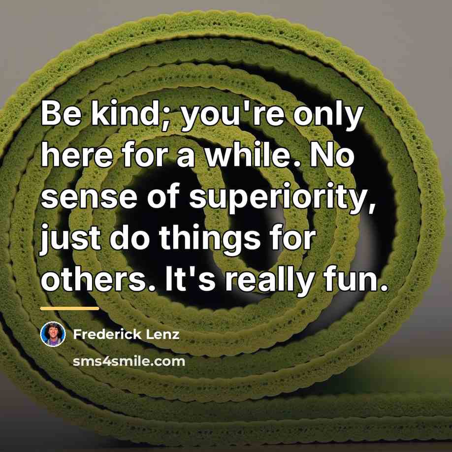 “Be kind; you're only here for a while. No sense…” quote by Frederick Lenz