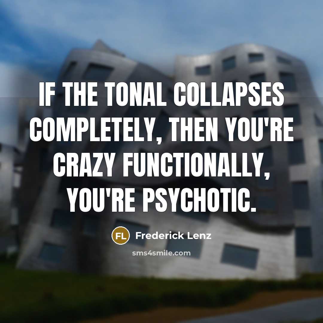 “If the tonal collapses completely, then you're crazy functionally, you're…” quote by Frederick Lenz
