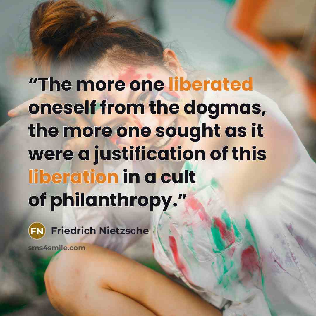 “The more one liberated oneself from the dogmas, the more one sought as it were a justification of this liberation in a cult of philanthropy.” quote by Friedrich Nietzsche