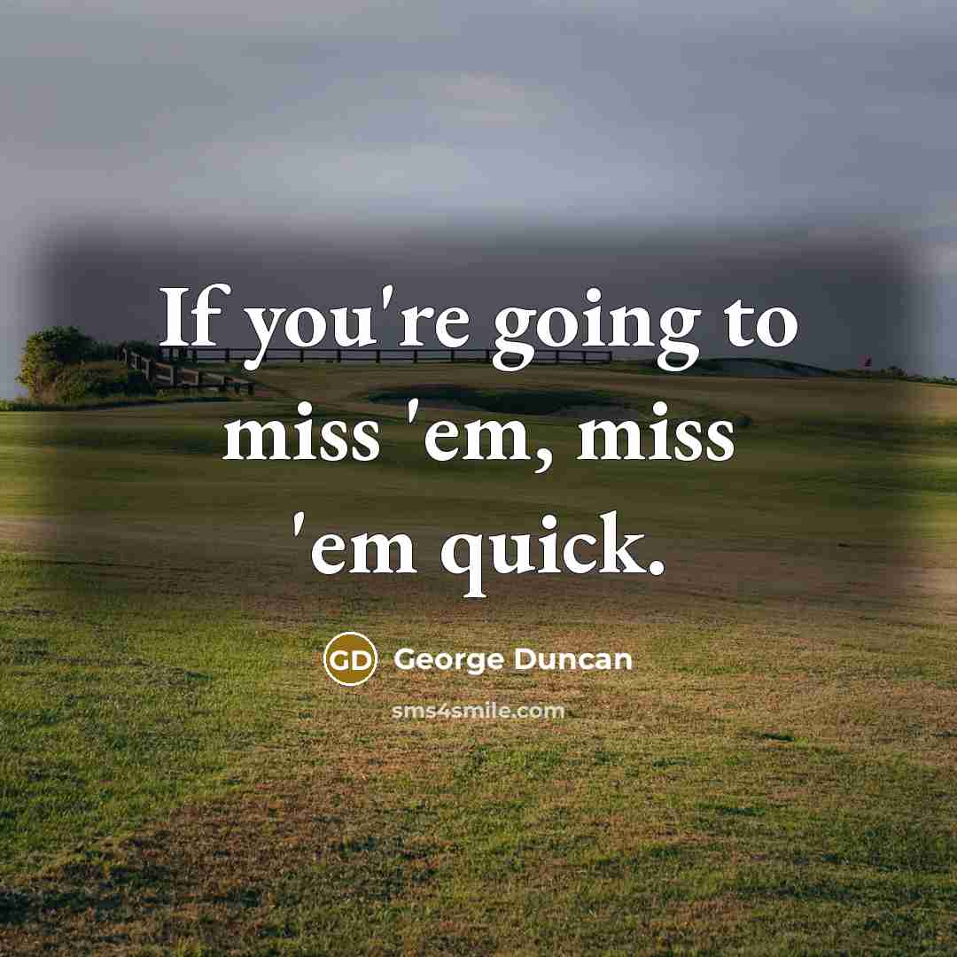 “If you're going to miss 'em, miss 'em quick.…” quote by George Duncan