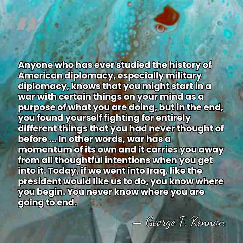 Anyone who has ever studied the history of American diplomacy, especially military&hellip; - George F. Kennan