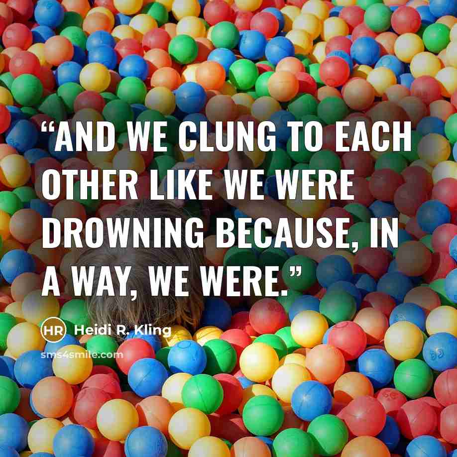 “And we clung to each other like we were drowning because, in a way, we were.” quote by Heidi R. Kling