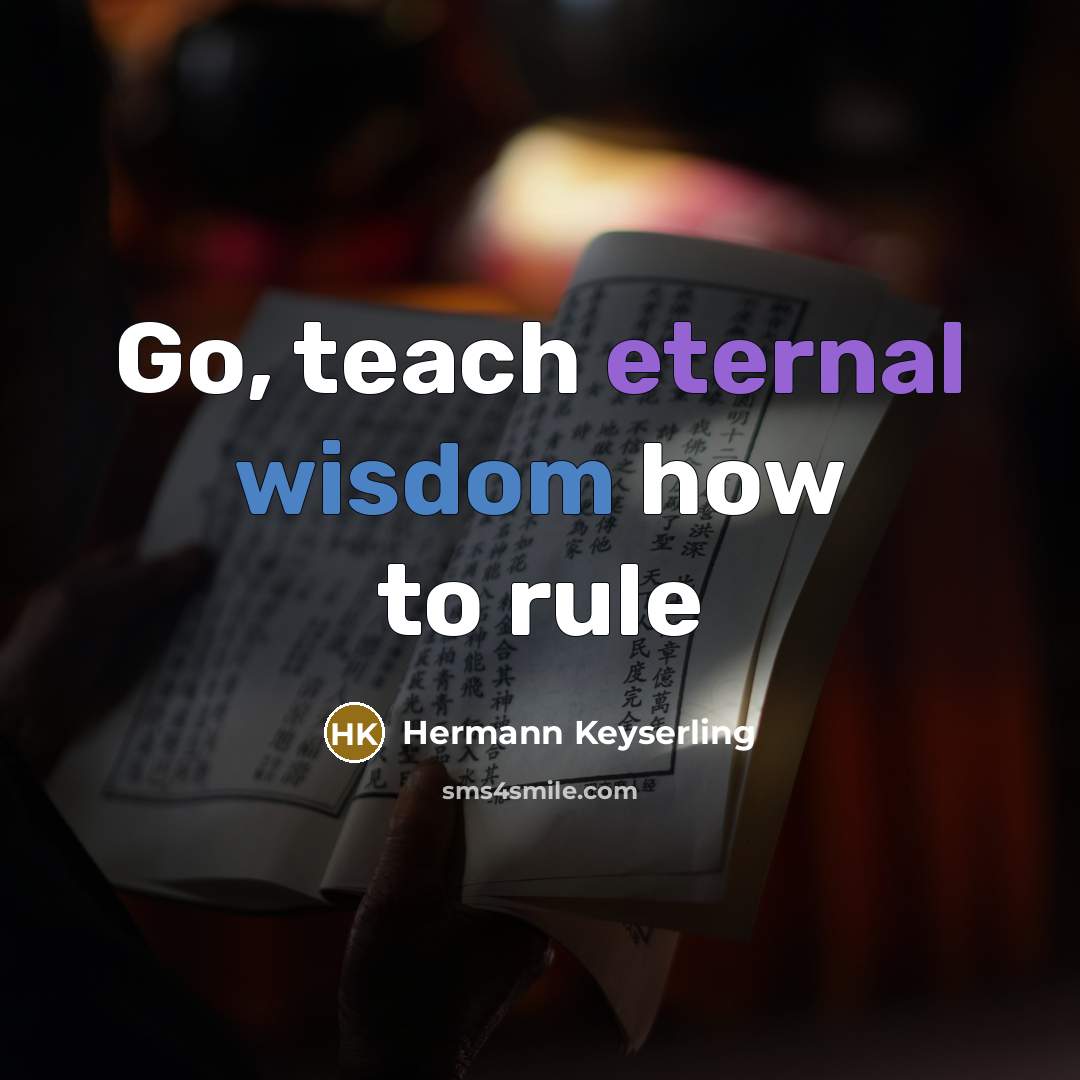 “Go, teach eternal wisdom how to rule” quote by Hermann Keyserling