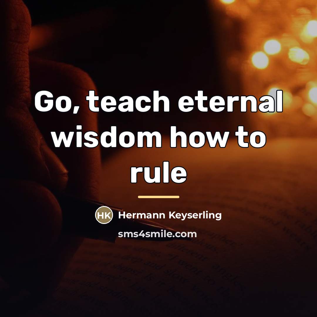 “Go, teach eternal wisdom how to rule…” quote by Hermann Keyserling