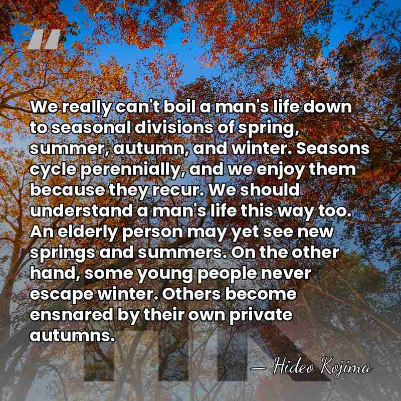 We really can't boil a man's life down to seasonal divisions of&hellip; - Hideo Kojima