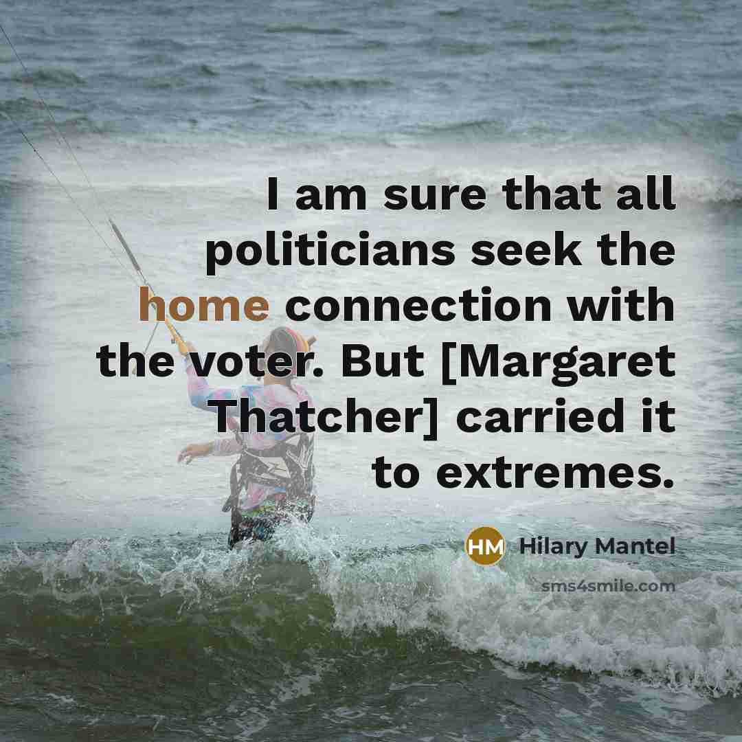 “I am sure that all politicians seek the home connection…” quote by Hilary Mantel