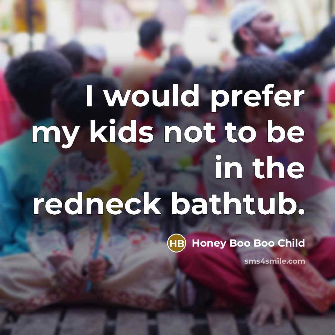 “I would prefer my kids not to be in the redneck bathtub.” quote by Honey Boo Boo Child