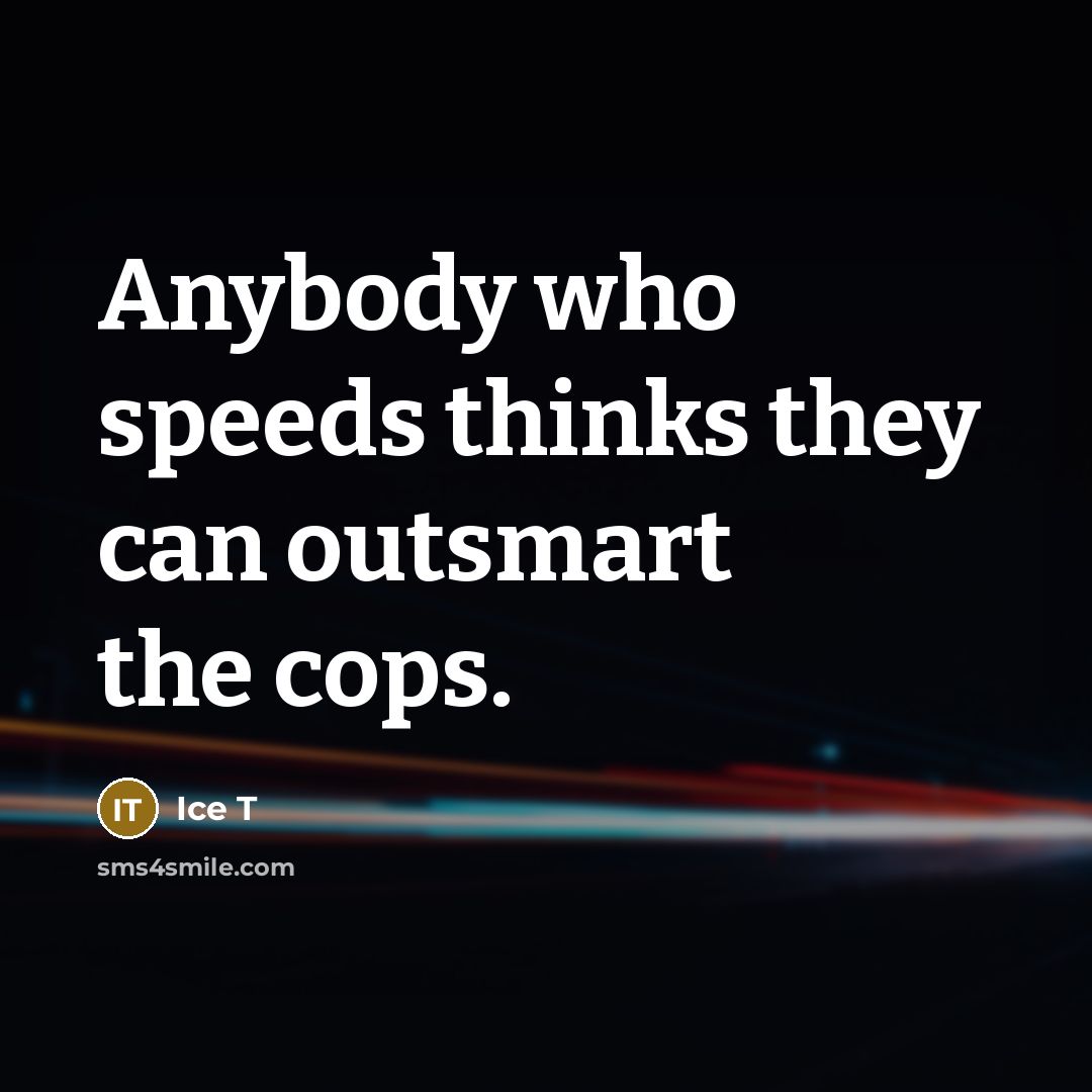 “Anybody who speeds thinks they can outsmart the cops.…” quote by Ice T