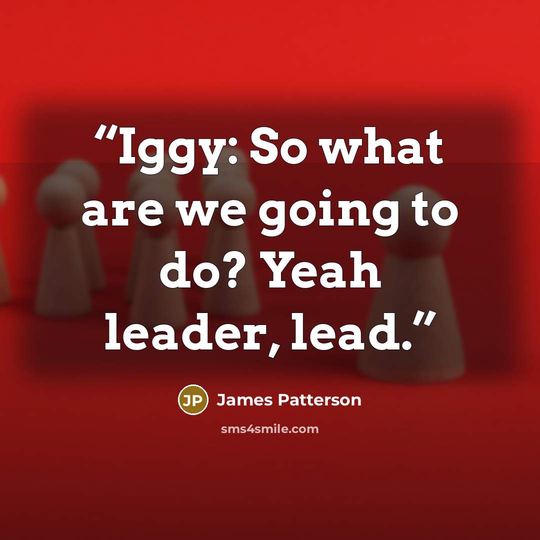 “Iggy: So what are we going to do? Yeah leader, lead.” quote by James Patterson
