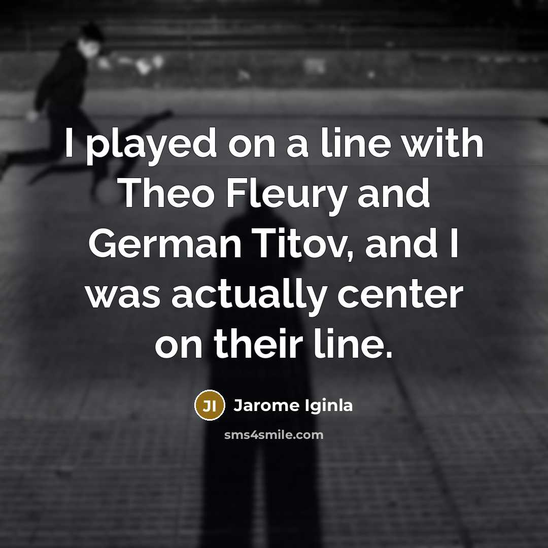 “I played on a line with Theo Fleury and German…” quote by Jarome Iginla
