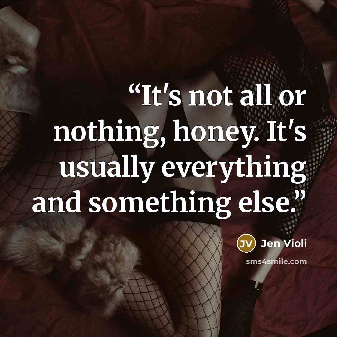 “It's not all or nothing, honey. It's usually everything and something else.” quote by Jen Violi