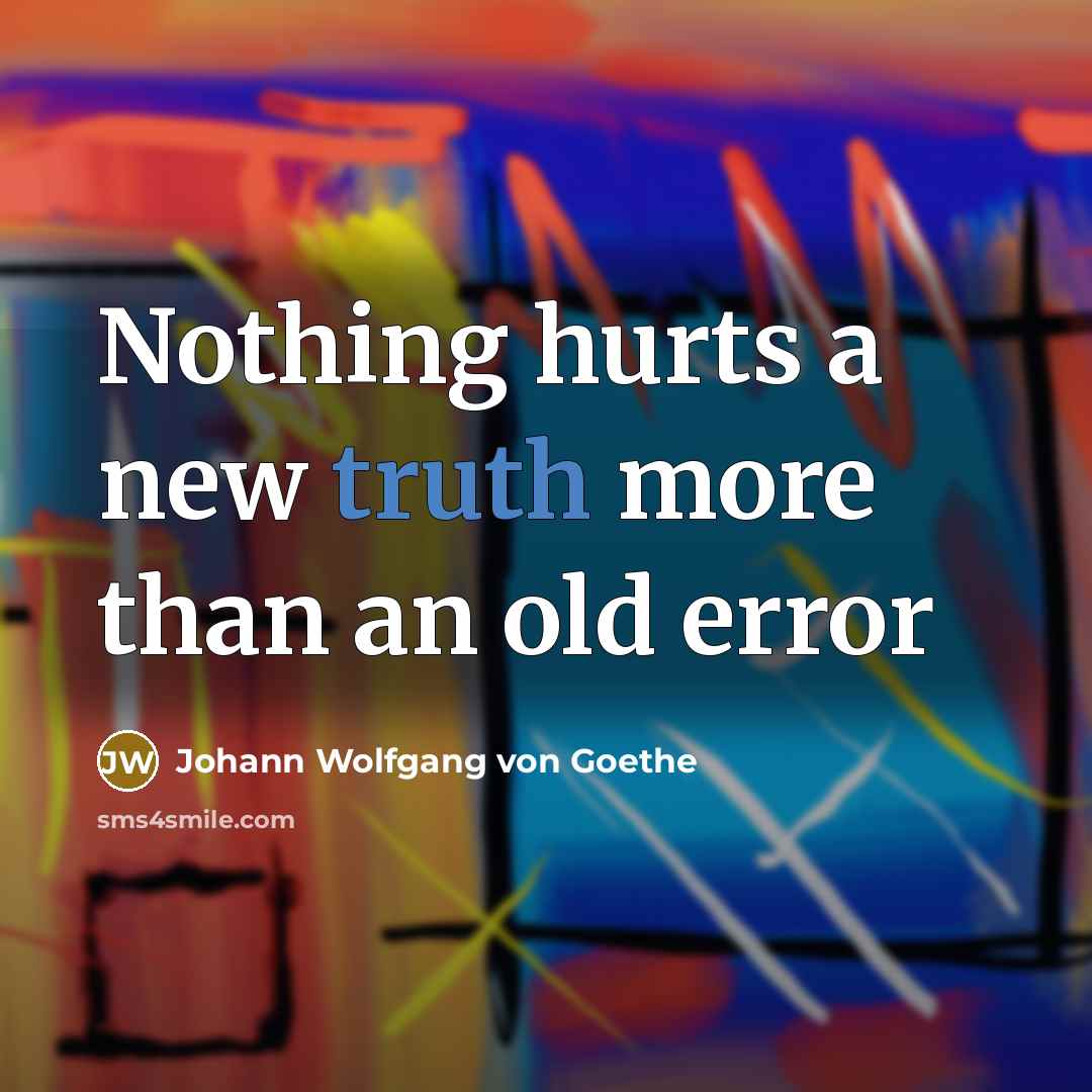 “Nothing hurts a new truth more than an old error…” quote by Johann Wolfgang Von Goethe