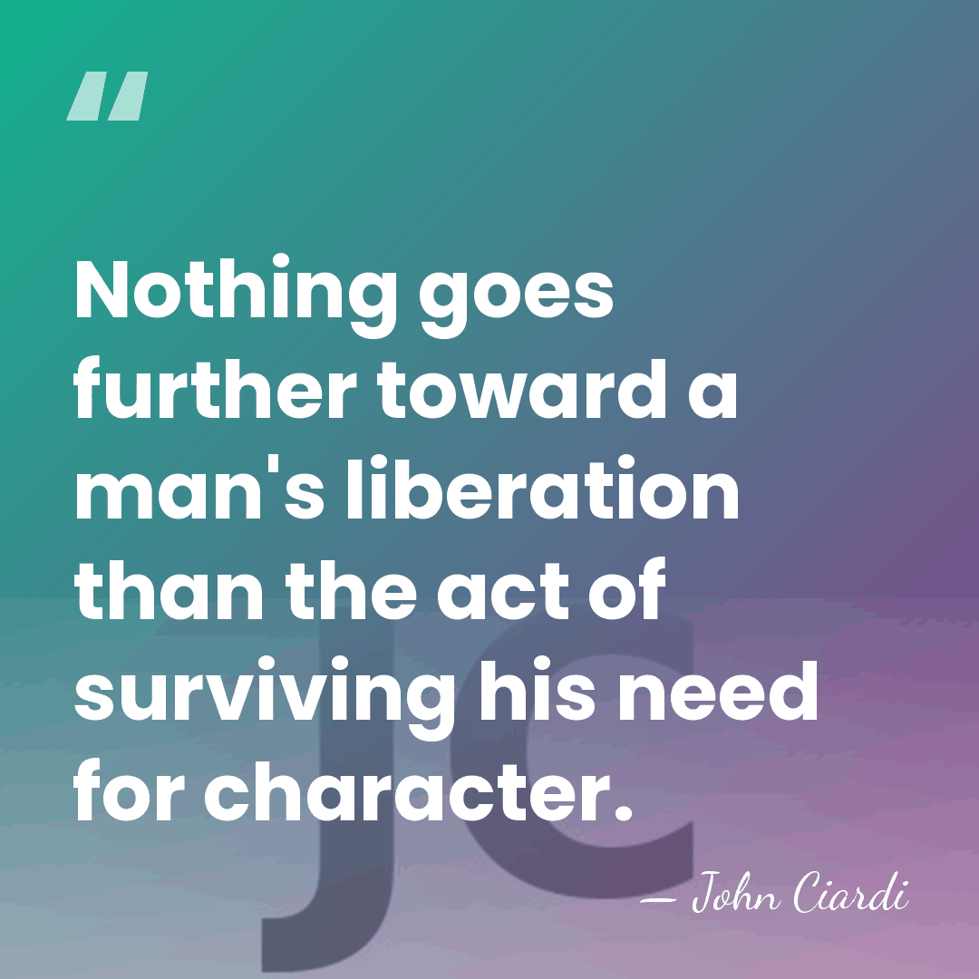 Nothing goes further toward a man's liberation than the act of surviving&hellip; - John Ciardi