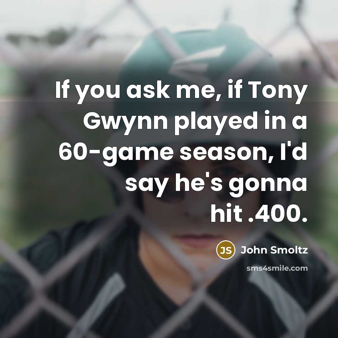 “If you ask me, if Tony Gwynn played in a 60-game season, I'd say he's gonna hit .400.” quote by John Smoltz