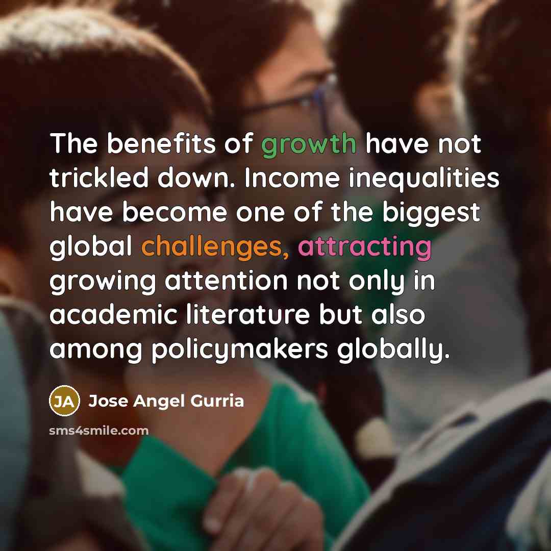 “The benefits of growth have not trickled down. Income inequalities…” quote by Jose Angel Gurria