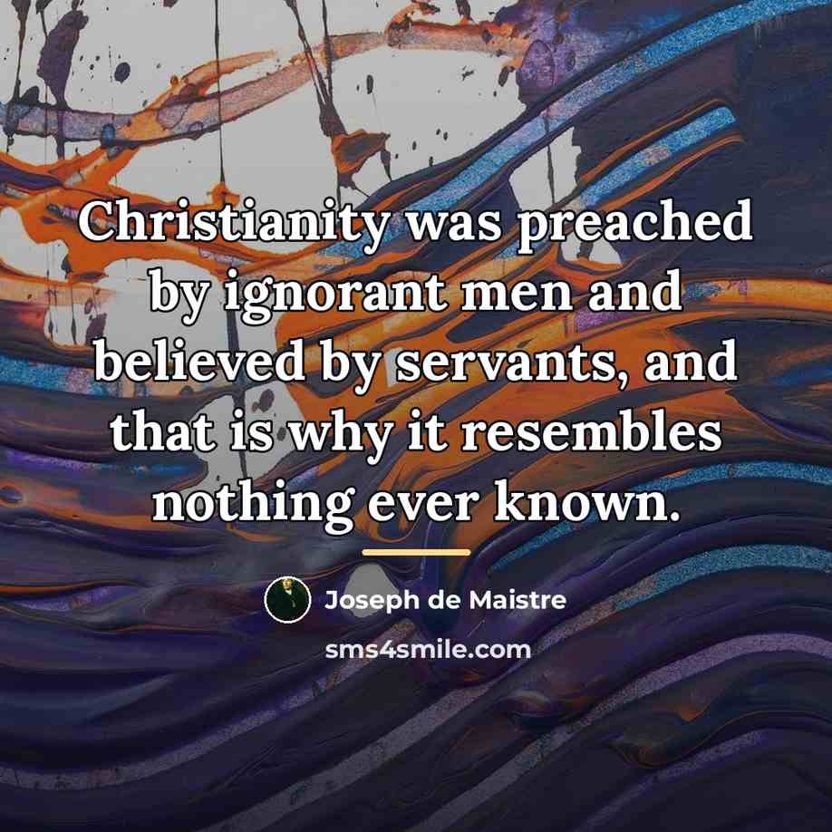“Christianity was preached by ignorant men and believed by servants,…” quote by Joseph de Maistre