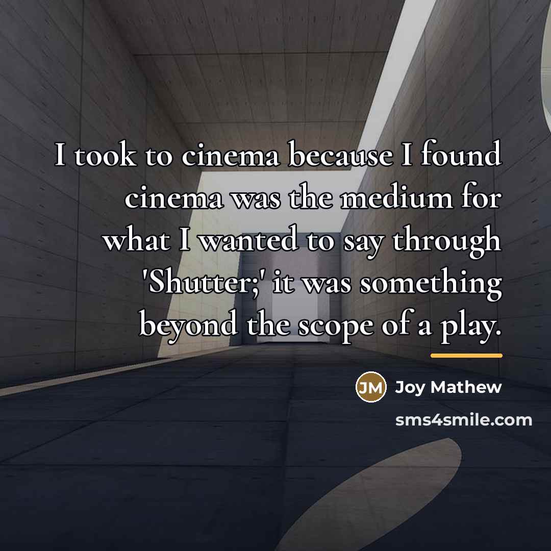 “I took to cinema because I found cinema was the…” quote by Joy Mathew