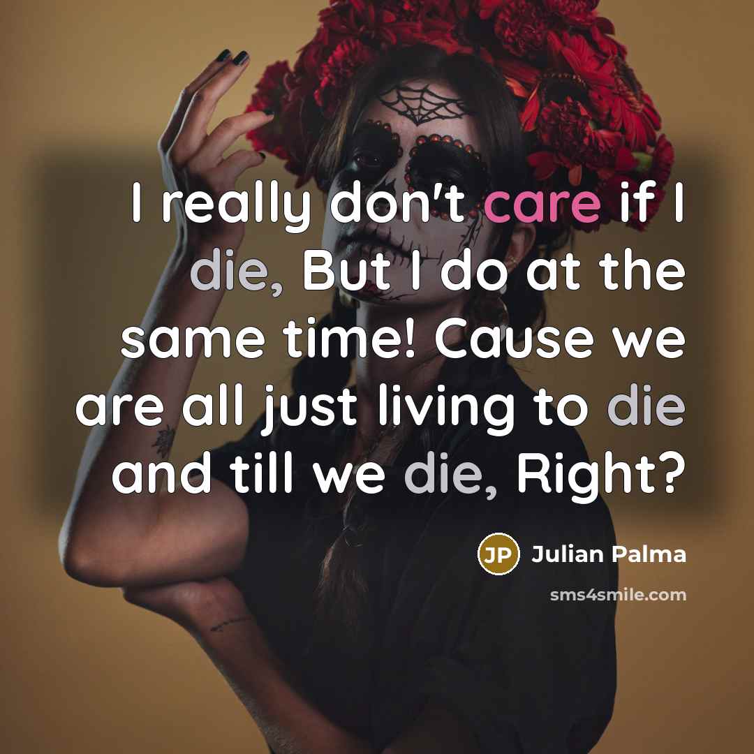 “I really don't care if I die, But I do at the same time! Cause we are all just living to die and till we die, Right?” quote by Julian Palma