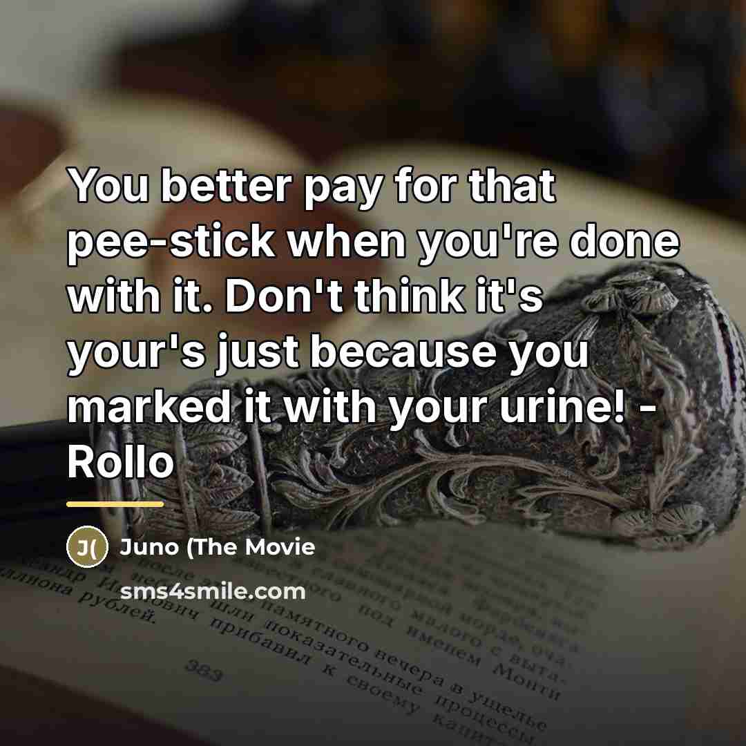 “You better pay for that pee-stick when you're done with…” quote by Juno (The Movie