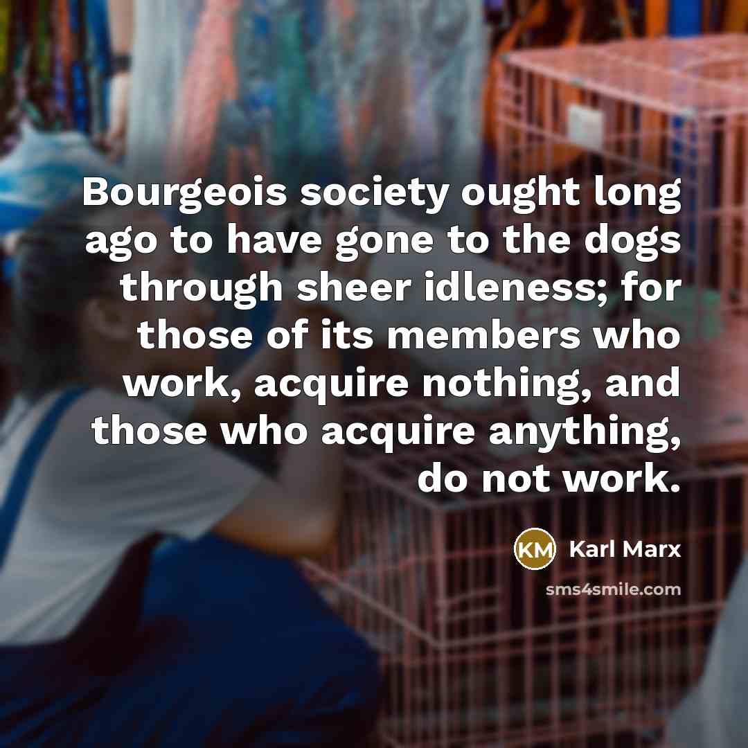 “Bourgeois society ought long ago to have gone to the…” quote by Karl Marx