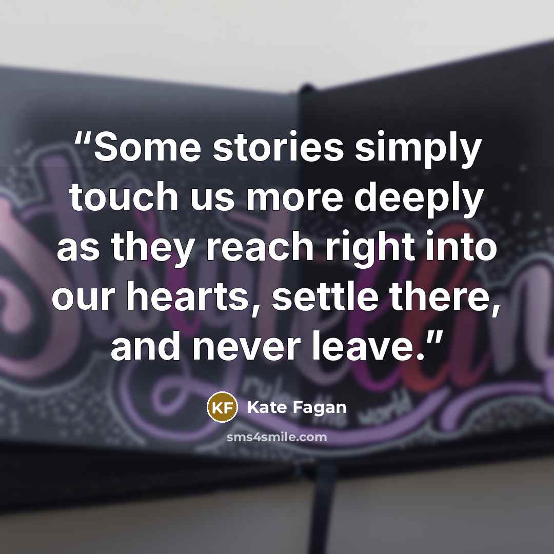 “Some stories simply touch us more deeply as they reach right into our hearts, settle there, and never leave.” quote by Kate Fagan