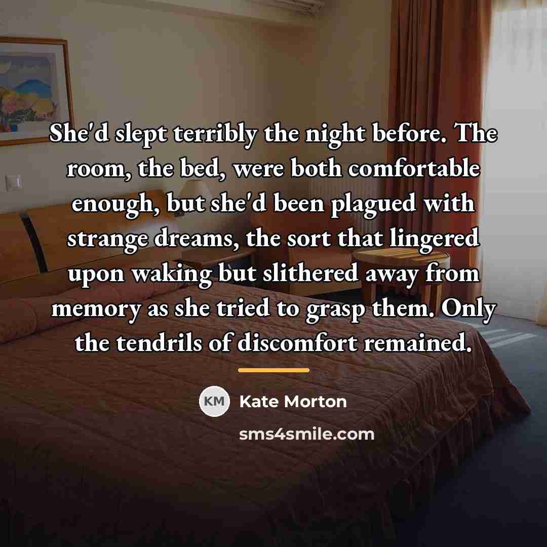 “She'd slept terribly the night before. The room, the bed,…” quote by Kate Morton
