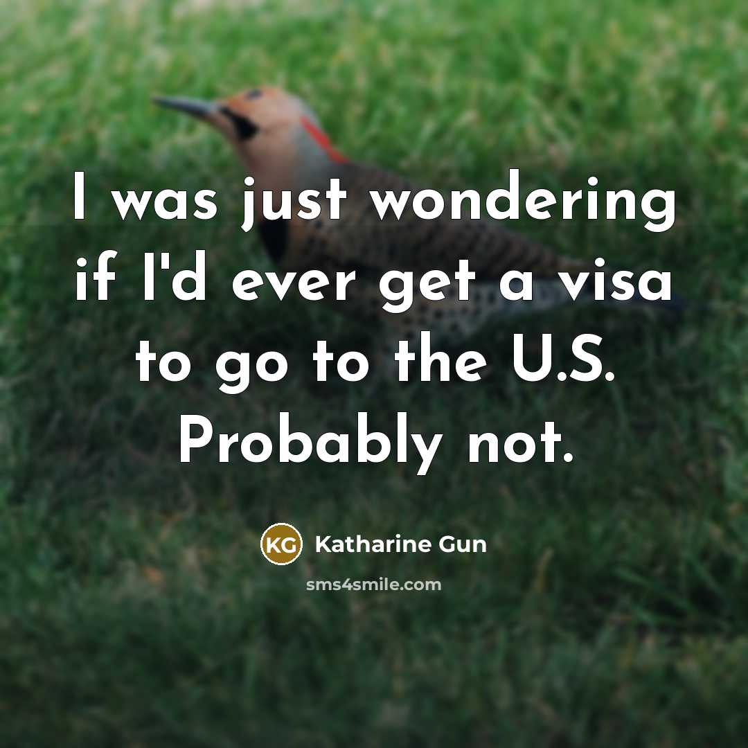 “I was just wondering if I'd ever get a visa…” quote by Katharine Gun