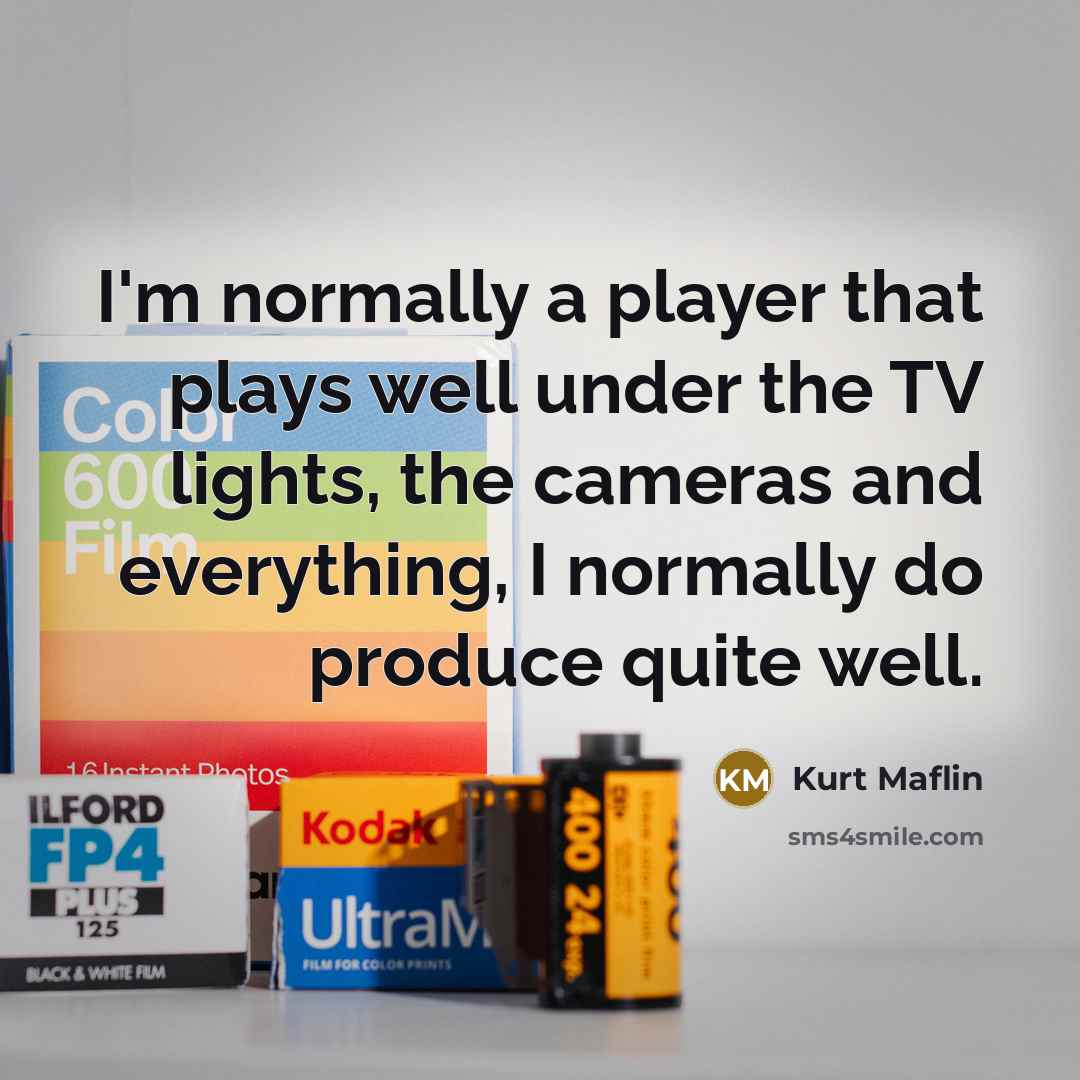 “I'm normally a player that plays well under the TV…” quote by Kurt Maflin