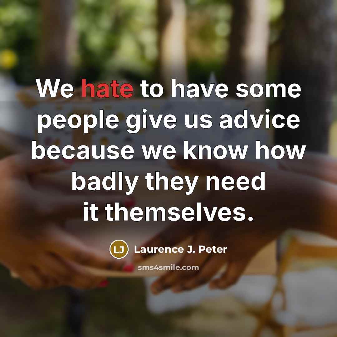“We hate to have some people give us advice because…” quote by Laurence J. Peter