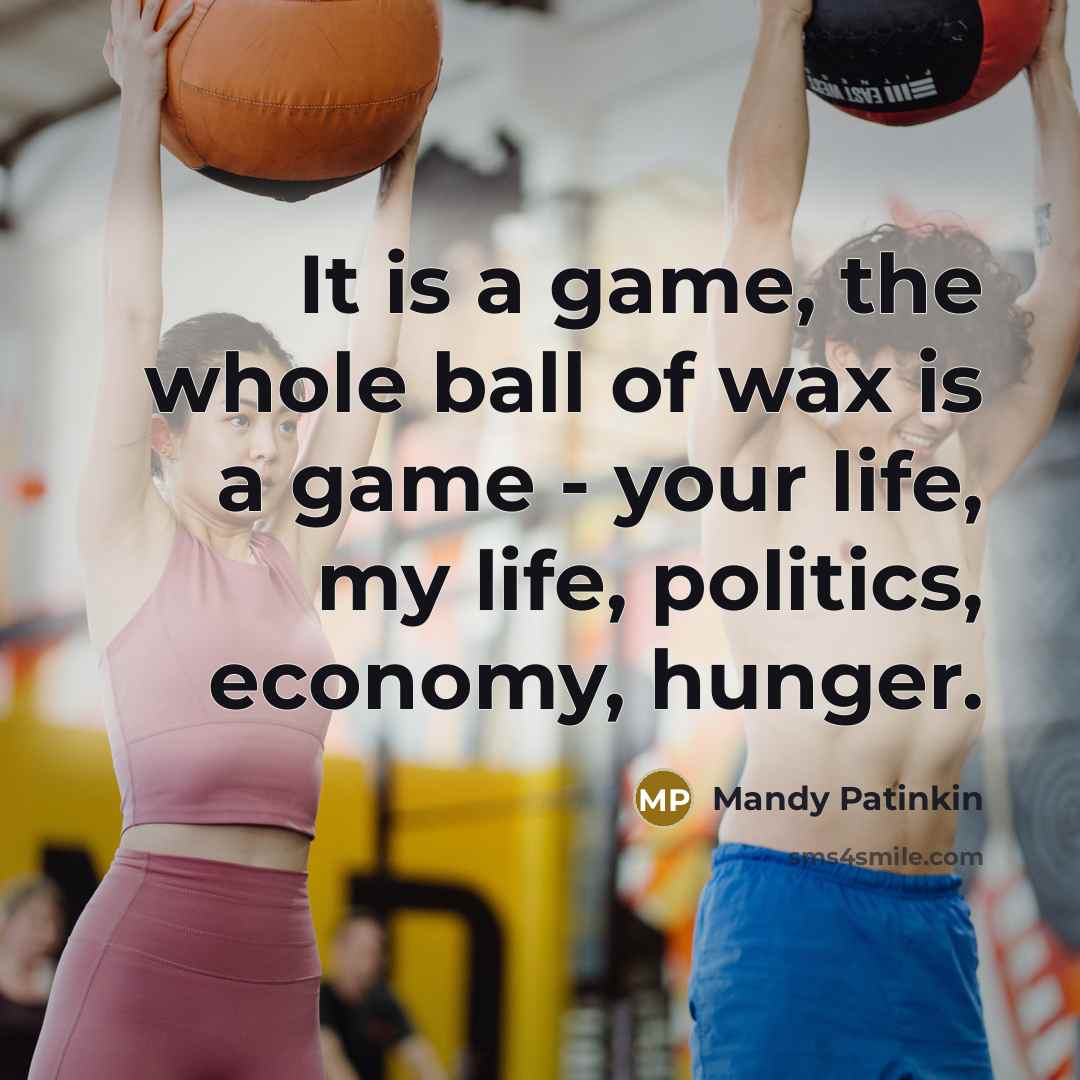 “It is a game, the whole ball of wax is a game - your life, my life, politics, economy, hunger.” quote by Mandy Patinkin