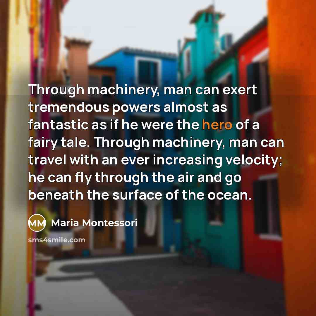 “Through machinery, man can exert tremendous powers almost as fantastic…” quote by Maria Montessori