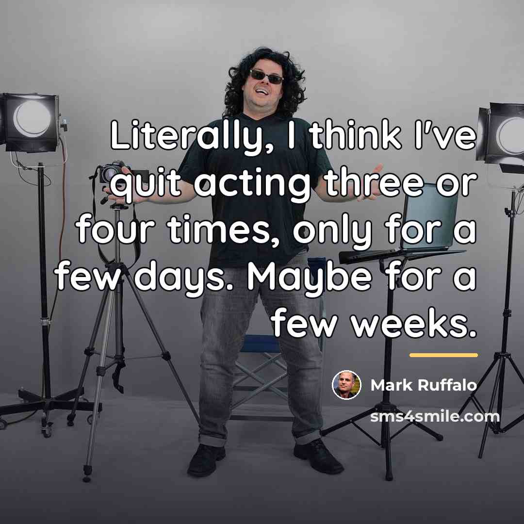 “Literally, I think I've quit acting three or four times,…” quote by Mark Ruffalo