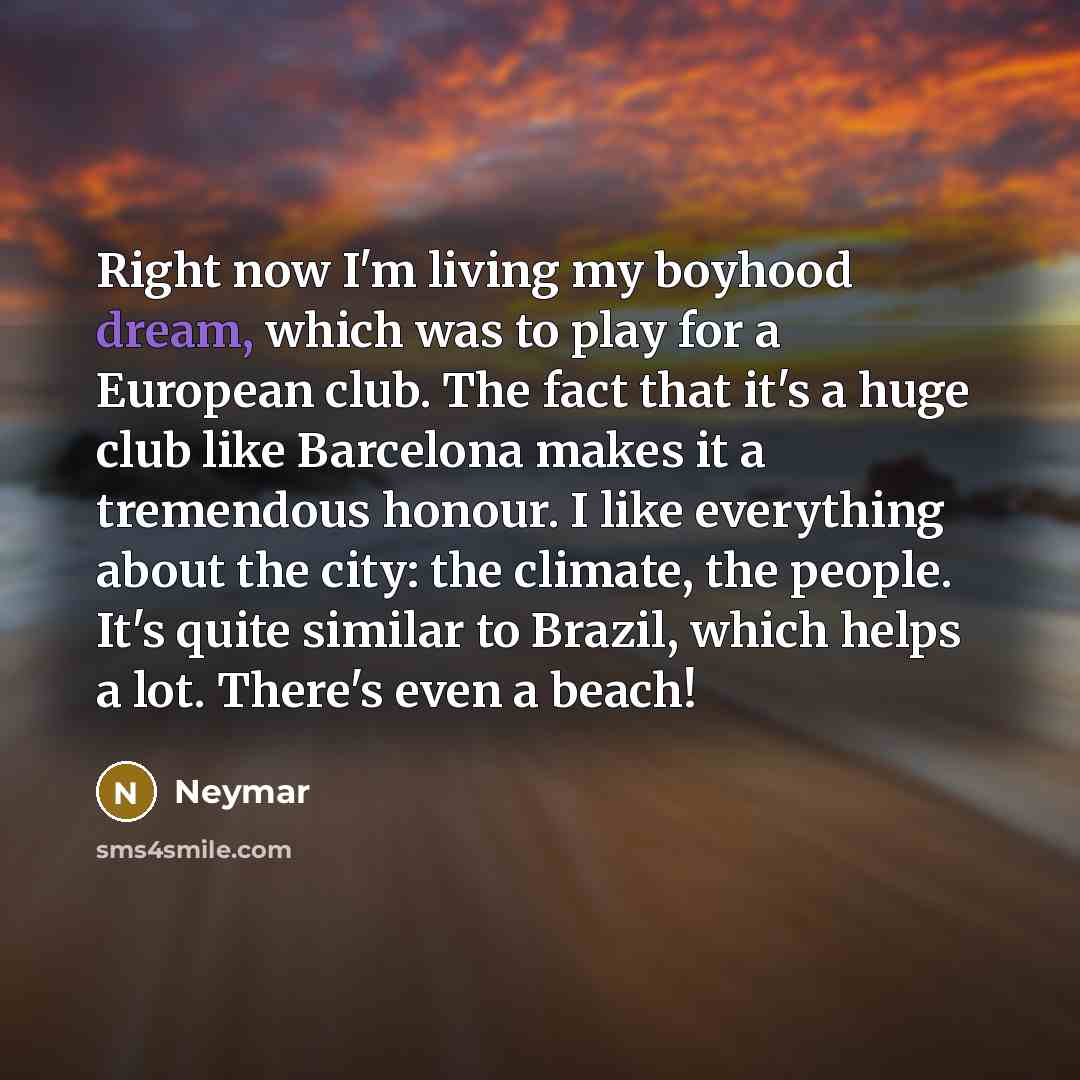 “Right now I'm living my boyhood dream, which was to…” quote by Neymar