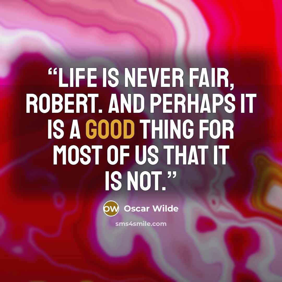 “Life is never fair, Robert. And perhaps it is a good thing for most of us that it is not.” quote by Oscar Wilde