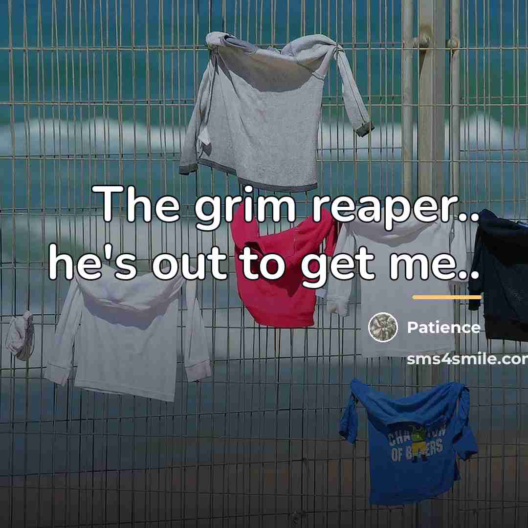 “The grim reaper.. he's out to get me..…” quote by Patience