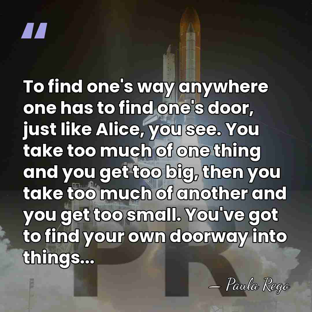 To find one's way anywhere one has to find one's door, just&hellip; - Paula Rego